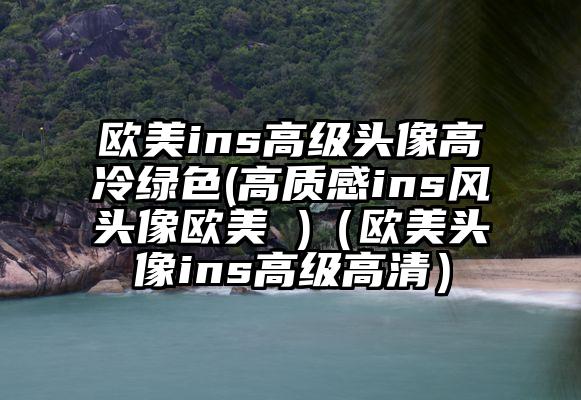 欧美ins高级头像高冷绿色(高质感ins风头像欧美 )（欧美头像ins高级高清）