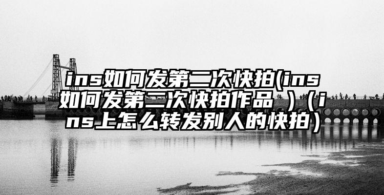 ins如何发第二次快拍(ins如何发第二次快拍作品 )（ins上怎么转发别人的快拍）