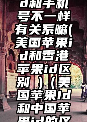 美国苹果id和手机号不一样有关系嘛(美国苹果id和香港苹果id区别 )（美国苹果id和中国苹果id的区别）
