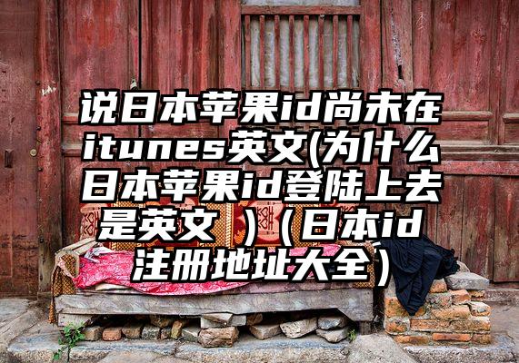 说日本苹果id尚未在itunes英文(为什么日本苹果id登陆上去是英文 )（日本id注册地址大全）