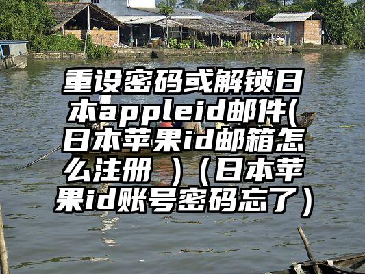 重设密码或解锁日本appleid邮件(日本苹果id邮箱怎么注册 )（日本苹果id账号密码忘了）