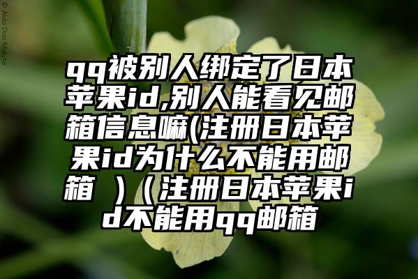 qq被别人绑定了日本苹果id,别人能看见邮箱信息嘛(注册日本苹果id为什么不能用邮箱 )（注册日本苹果id不能用qq邮箱