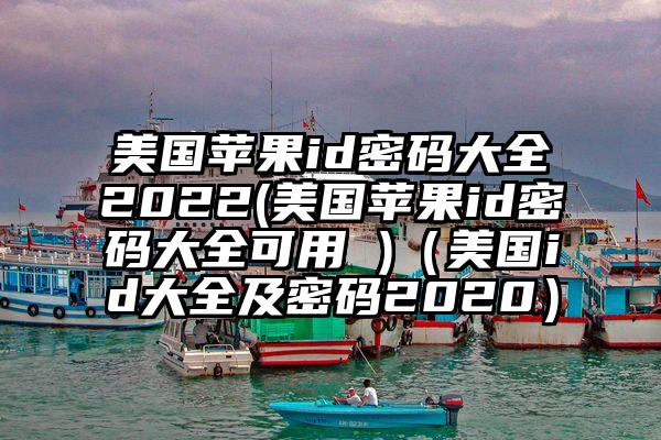 美国苹果id密码大全2022(美国苹果id密码大全可用 )（美国id大全及密码2020）