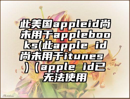 此美国appleid尚未用于applebooks(此apple id尚未用于itunes )（apple id已无法使用