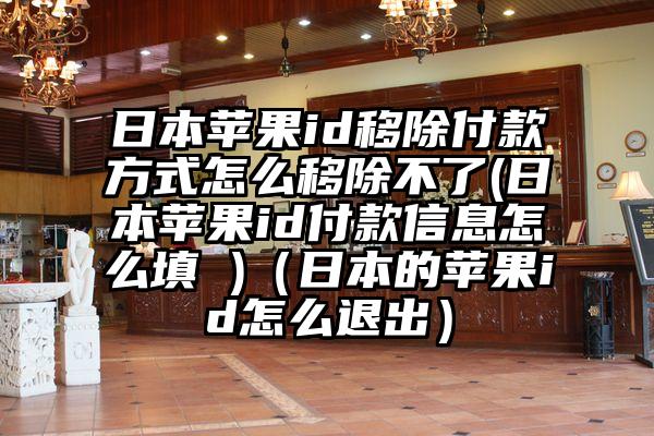 日本苹果id移除付款方式怎么移除不了(日本苹果id付款信息怎么填 )(日本的苹果id怎么退出)