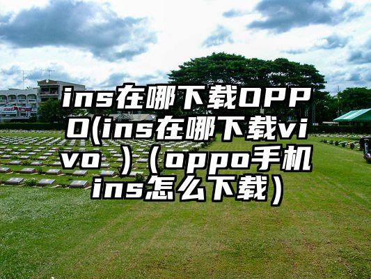 ins在哪下载OPPO(ins在哪下载vivo )（oppo手机ins怎么下载）