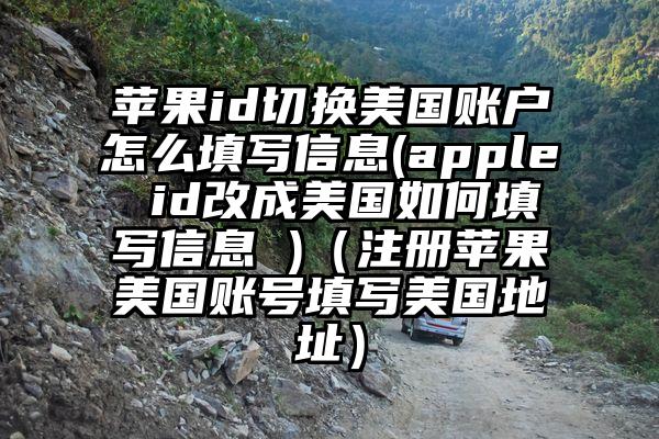 苹果id切换美国账户怎么填写信息(apple id改成美国如何填写信息 )(注册苹果美国账号填写美国地址)