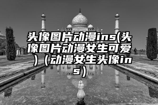 头像图片动漫ins(头像图片动漫女生可爱 )（动漫女生头像ins）
