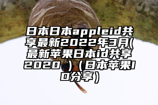 日本日本appleid共享最新2022年3月(最新苹果日本id共享2020 )（日本苹果ID分享）