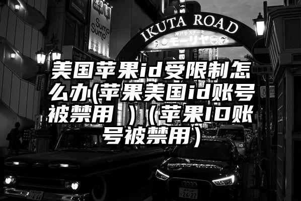 美国苹果id受限制怎么办(苹果美国id账号被禁用 )（苹果ID账号被禁用）