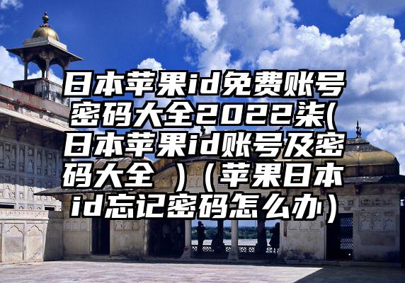 日本苹果id免费账号密码大全2022柒(日本苹果id账号及密码大全 )（苹果日本id忘记密码怎么办）