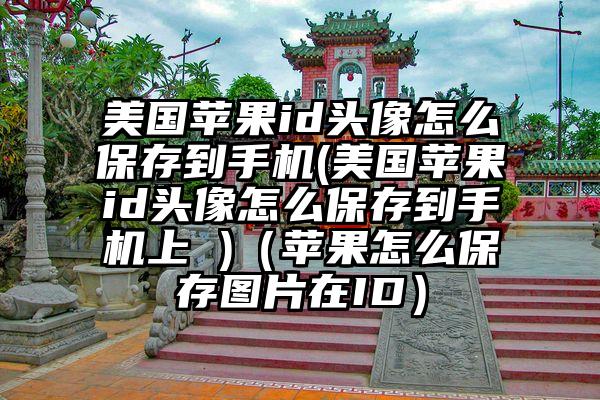 美国苹果id头像怎么保存到手机(美国苹果id头像怎么保存到手机上 )（苹果怎么保存图片在ID）