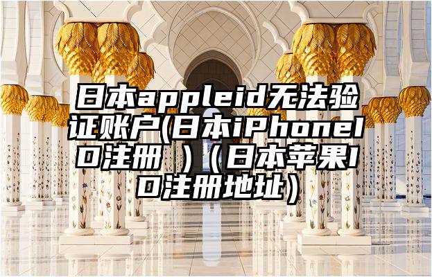 日本appleid无法验证账户(日本iPhoneID注册 )（日本苹果ID注册地址）