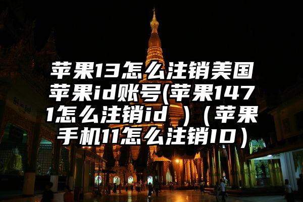 苹果13怎么注销美国苹果id账号(苹果1471怎么注销id )（苹果手机11怎么注销ID）