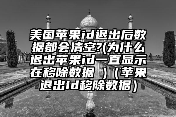 美国苹果id退出后数据都会清空?(为什么退出苹果id一直显示在移除数据 )（苹果退出id移除数据）