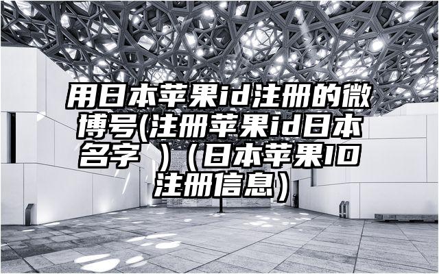 用日本苹果id注册的微博号(注册苹果id日本名字 )（日本苹果ID注册信息）