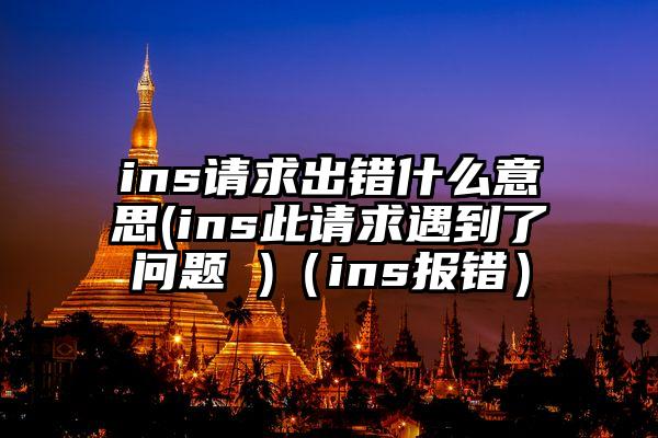 ins请求出错什么意思(ins此请求遇到了问题 )(ins报错)