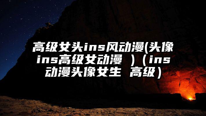 高级女头ins风动漫(头像ins高级女动漫 )（ins动漫头像女生 高级）