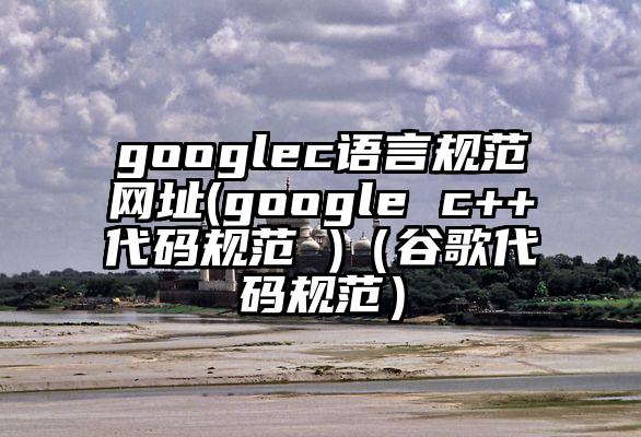 googlec语言规范网址(google c++代码规范 )（谷歌代码规范）