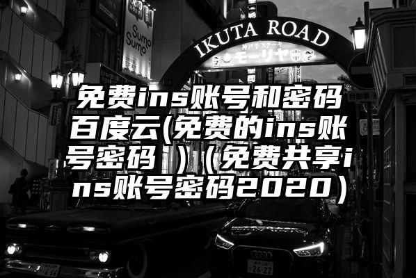 免费ins账号和密码百度云(免费的ins账号密码 )（免费共享ins账号密码2020）