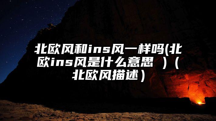 北欧风和ins风一样吗(北欧ins风是什么意思 )（北欧风描述）