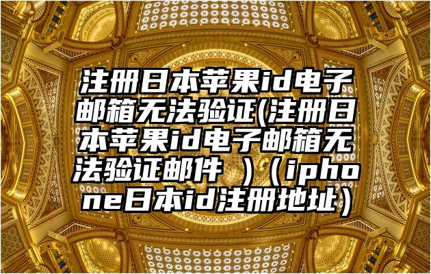 注册日本苹果id电子邮箱无法验证(注册日本苹果id电子邮箱无法验证邮件 )（iphone日本id注册地址）