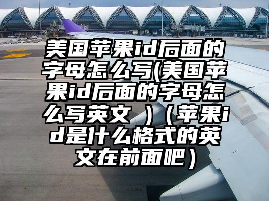 美国苹果id后面的字母怎么写(美国苹果id后面的字母怎么写英文 )（苹果id是什么格式的英文在前面吧）