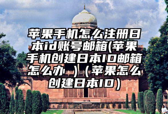 苹果手机怎么注册日本id账号邮箱(苹果手机创建日本ID邮箱怎么办 )（苹果怎么创建日本ID）