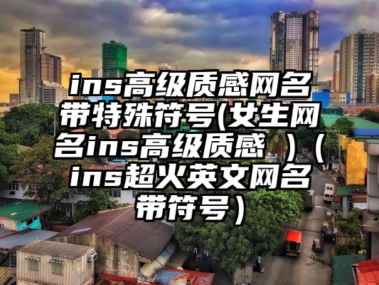 ins高级质感网名带特殊符号(女生网名ins高级质感 )（ins超火英文网名带符号）