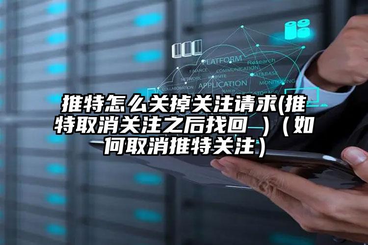 推特怎么关掉关注请求(推特取消关注之后找回 )（如何取消推特关注）
