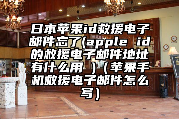 日本苹果id救援电子邮件忘了(apple id的救援电子邮件地址有什么用 )（苹果手机救援电子邮件怎么写）