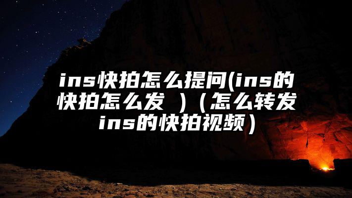 ins快拍怎么提问(ins的快拍怎么发 )（怎么转发ins的快拍视频）