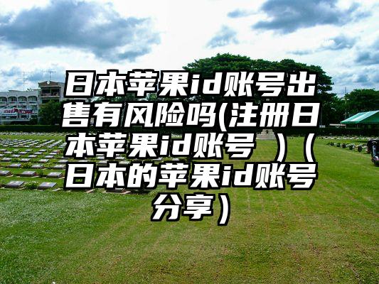日本苹果id账号出售有风险吗(注册日本苹果id账号 )（日本的苹果id账号分享）