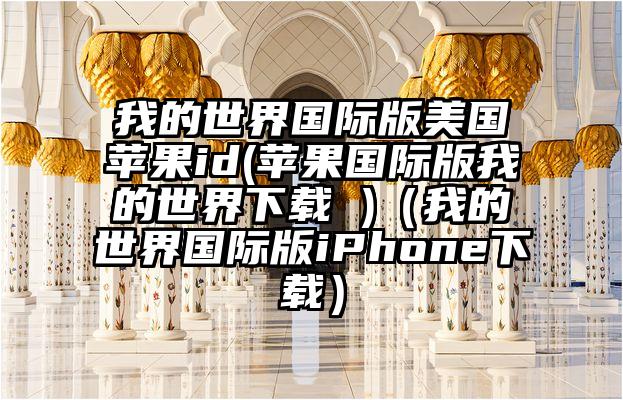 我的世界国际版美国苹果id(苹果国际版我的世界下载 )（我的世界国际版iPhone下载）