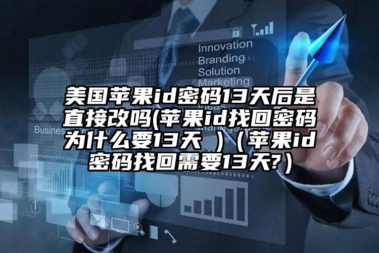 美国苹果id密码13天后是直接改吗(苹果id找回密码为什么要13天 )（苹果id密码找回需要13天?）