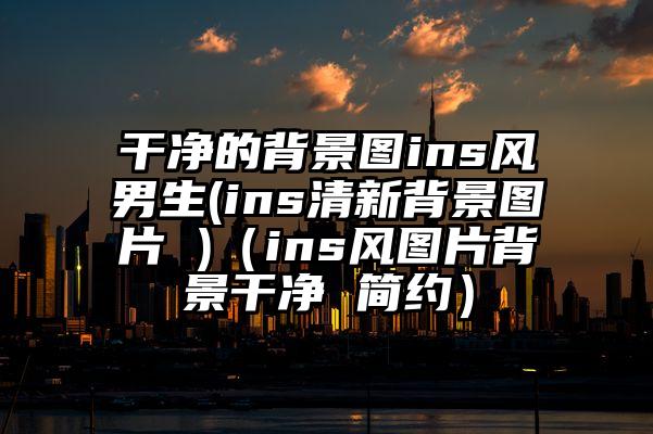 干净的背景图ins风男生(ins清新背景图片 )（ins风图片背景干净 简约）