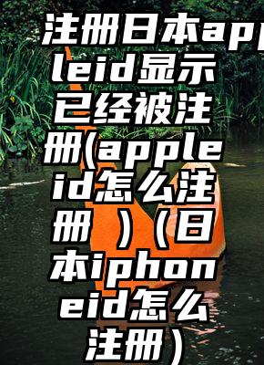 注册日本appleid显示已经被注册(appleid怎么注册 )（日本iphoneid怎么注册）