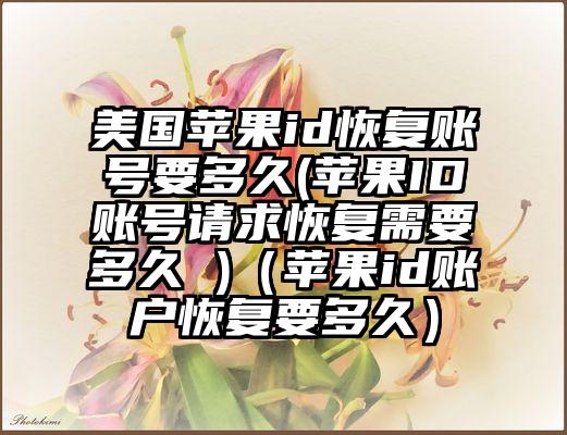 美国苹果id恢复账号要多久(苹果ID账号请求恢复需要多久 )（苹果id账户恢复要多久）