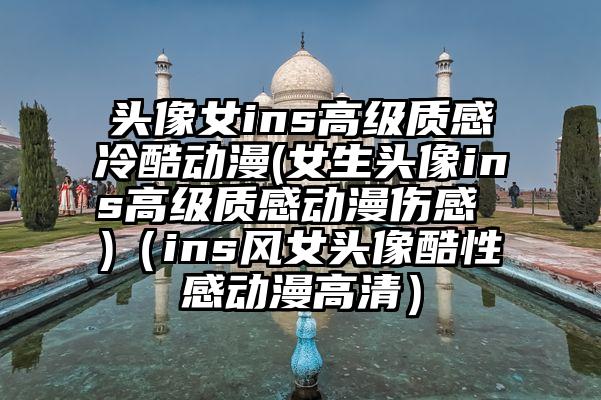 头像女ins高级质感冷酷动漫(女生头像ins高级质感动漫伤感 )（ins风女头像酷性感动漫高清）