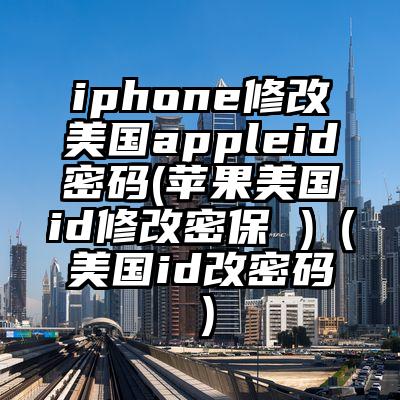 iphone修改美国appleid密码(苹果美国id修改密保 )（美国id改密码）