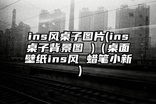 ins风桌子图片(ins桌子背景图 )（桌面壁纸ins风 蜡笔小新）