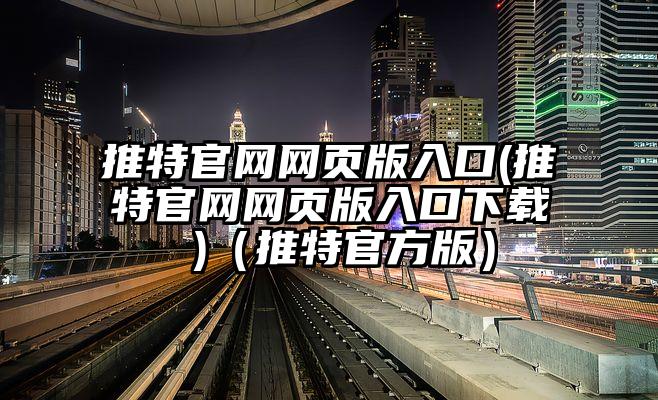 推特官网网页版入口(推特官网网页版入口下载 )（推特官方版）