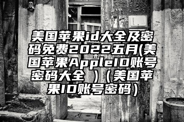美国苹果id大全及密码免费2022五月(美国苹果AppleID账号密码大全 )（美国苹果ID账号密码）
