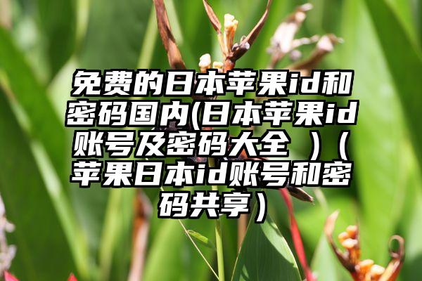 免费的日本苹果id和密码国内(日本苹果id账号及密码大全 )（苹果日本id账号和密码共享）