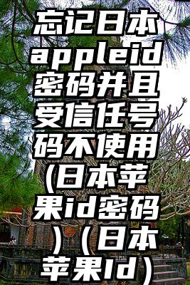忘记日本appleid密码并且受信任号码不使用(日本苹果id密码 )（日本苹果Id）