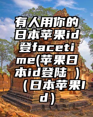 有人用你的日本苹果id登facetime(苹果日本id登陆 )（日本苹果Id）