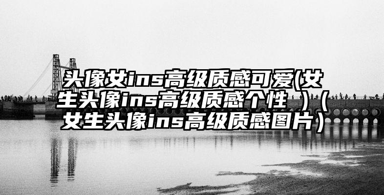 头像女ins高级质感可爱(女生头像ins高级质感个性 )（女生头像ins高级质感图片）