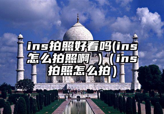 ins拍照好看吗(ins怎么拍照啊 )（ins拍照怎么拍）