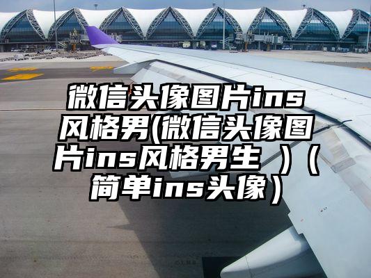 微信头像图片ins风格男(微信头像图片ins风格男生 )（简单ins头像）