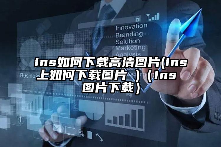 ins如何下载高清图片(ins上如何下载图片 )(Ins 图片下载)